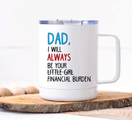 Dad I will always be your financial burden -Stainless Coffee Mug